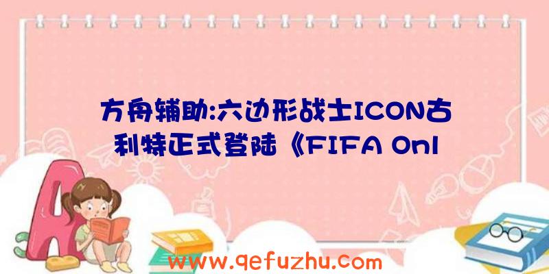 方舟辅助:六边形战士ICON古利特正式登陆《FIFA